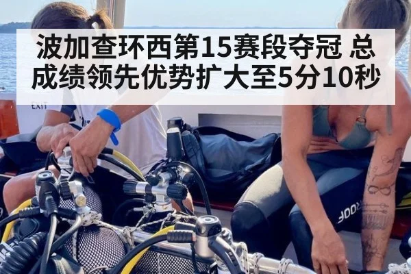 波加查环西第15赛段夺冠 总成绩领先优势扩大至5分10秒