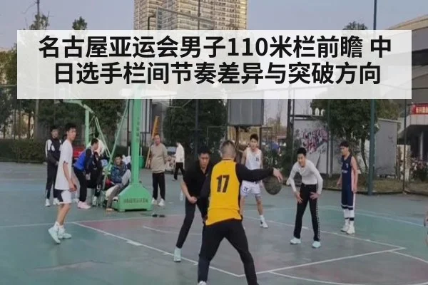 名古屋亚运会男子110米栏前瞻 中日选手栏间节奏差异与突破方向