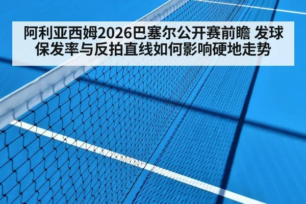 阿利亚西姆2026巴塞尔公开赛前瞻 发球保发率与反拍直线如何影响硬地走势