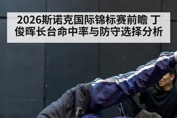 2026斯诺克国际锦标赛前瞻 丁俊晖长台命中率与防守选择分析
